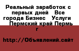 Реальный заработок с первых дней - Все города Бизнес » Услуги   . Пермский край,Пермь г.